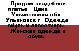 Продам свадебное платье › Цена ­ 3 000 - Ульяновская обл., Ульяновск г. Одежда, обувь и аксессуары » Женская одежда и обувь   
